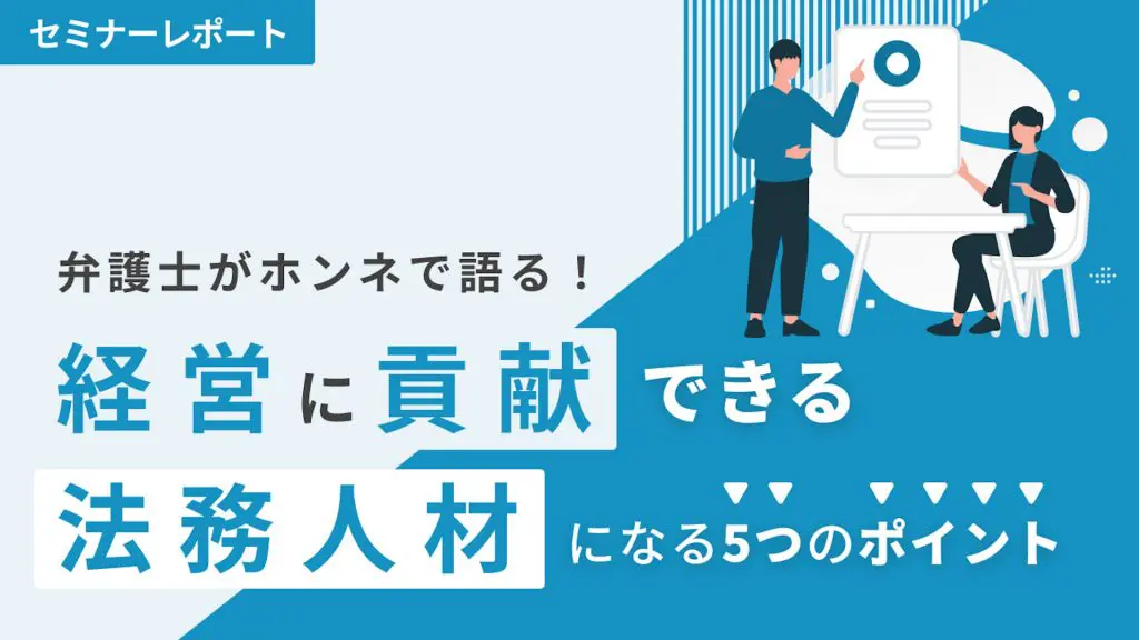 「契約書の丸投げ」「経営陣の理解」…“法務の課題あるある”を解決するには？ 社内の法務リテラシー向上のためにできること