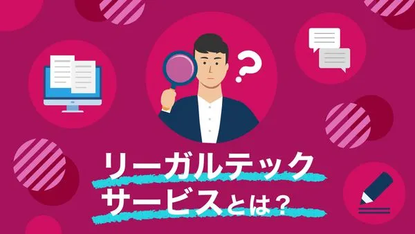 リーガルテックサービスとは？種類とメリット・おすすめ活用法を徹底解説