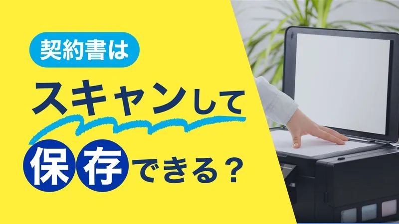 契約書はスキャンして保存できる?スキャナ保存のやり方と注意点を解説