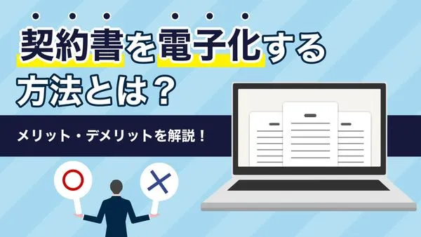契約書を電子化する方法とは？紙の契約書との違いやメリット・デメリットを解説